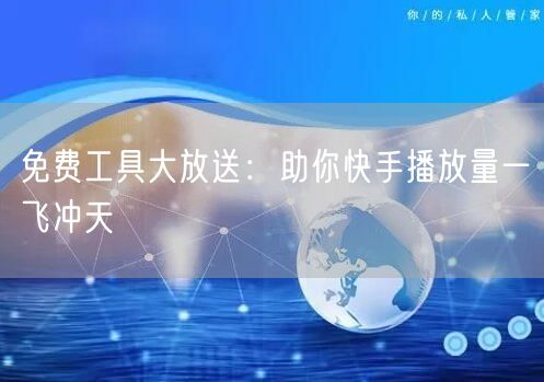 免费工具大放送：助你快手播放量一飞冲天