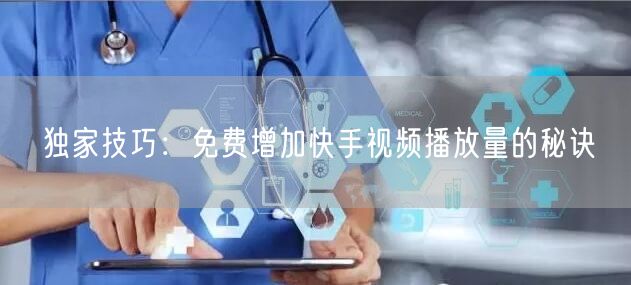 独家技巧：免费增加快手视频播放量的秘诀