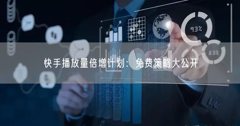 快手播放量倍增计划：免费策略大公开