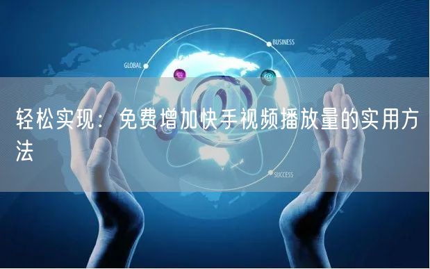 轻松实现：免费增加快手视频播放量的实用方法