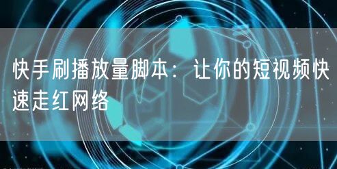 快手刷播放量脚本：让你的短视频快速走红网络