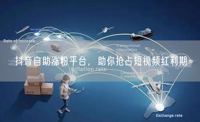 抖音自助涨粉平台，助你抢占短视频红利期