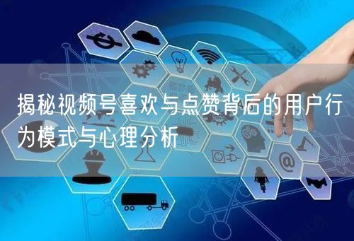 揭秘视频号喜欢与点赞背后的用户行为模式与心理分析