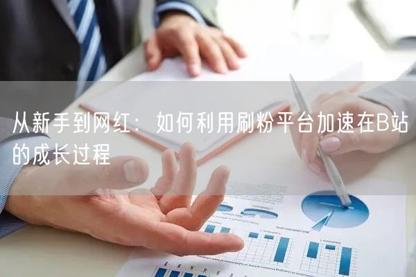 从新手到网红：如何利用刷粉平台加速在B站的成长过程