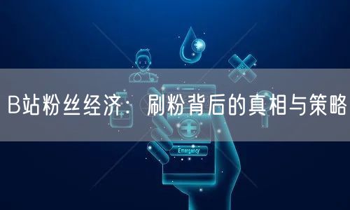 B站粉丝经济：刷粉背后的真相与策略