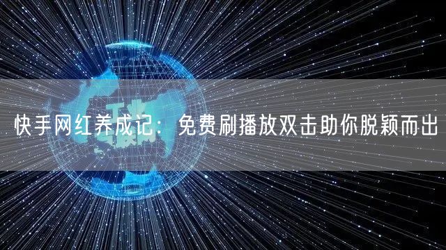 快手网红养成记：免费刷播放双击助你脱颖而出